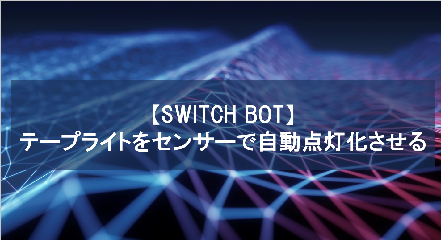 【SwitchBot】テープライトをセンサーで自動点灯化させる